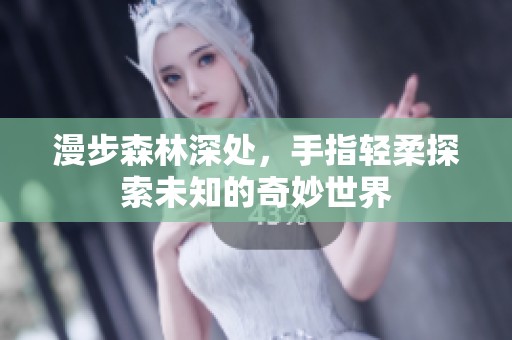 漫步森林深处，手指轻柔探索未知的奇妙世界