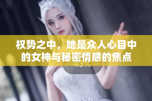 权势之中，她是众人心目中的女神与秘密情感的焦点