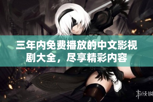 三年内免费播放的中文影视剧大全，尽享精彩内容