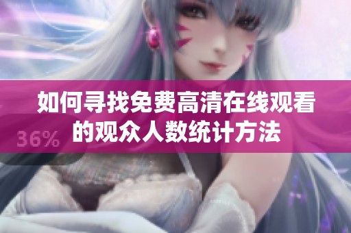 如何寻找免费高清在线观看的观众人数统计方法