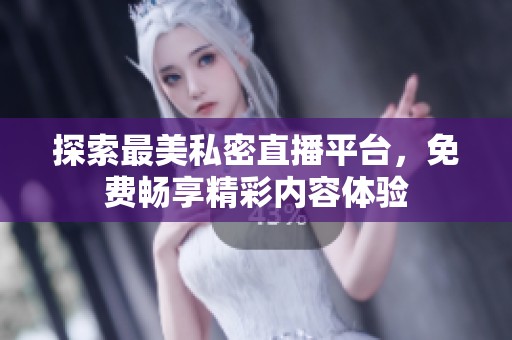 探索最美私密直播平台，免费畅享精彩内容体验