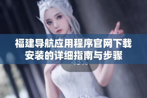 福建导航应用程序官网下载安装的详细指南与步骤