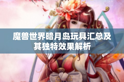 魔兽世界暗月岛玩具汇总及其独特效果解析