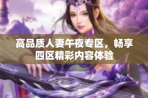 高品质人妻午夜专区，畅享四区精彩内容体验