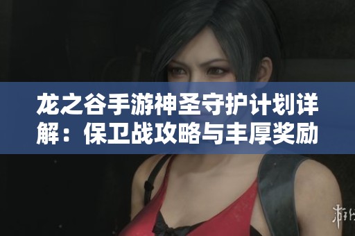 龙之谷手游神圣守护计划详解：保卫战攻略与丰厚奖励一览