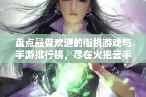 盘点最受欢迎的街机游戏与手游排行榜，尽在火把云手游网