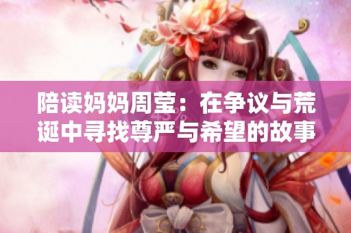 陪读妈妈周莹：在争议与荒诞中寻找尊严与希望的故事