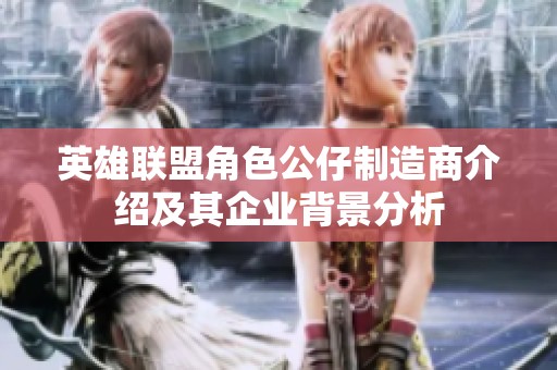 英雄联盟角色公仔制造商介绍及其企业背景分析