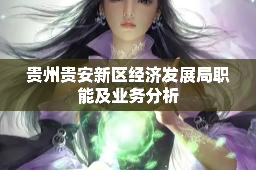 贵州贵安新区经济发展局职能及业务分析