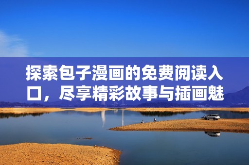 探索包子漫画的免费阅读入口，尽享精彩故事与插画魅力