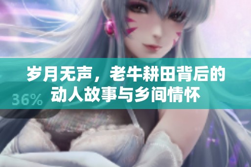 岁月无声，老牛耕田背后的动人故事与乡间情怀