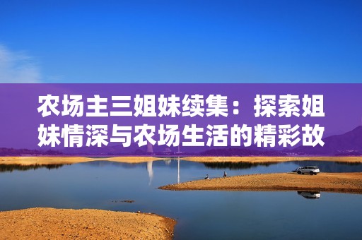 农场主三姐妹续集：探索姐妹情深与农场生活的精彩故事