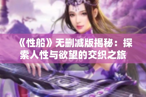 《性船》无删减版揭秘：探索人性与欲望的交织之旅