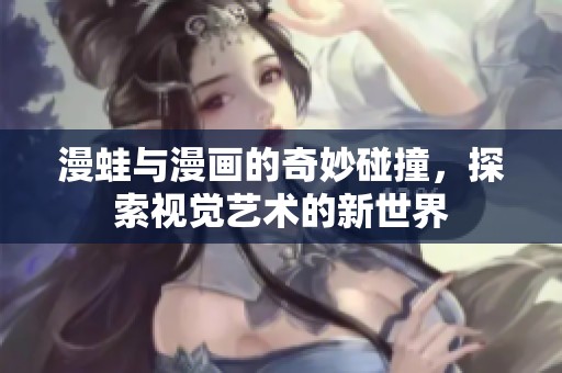 漫蛙与漫画的奇妙碰撞，探索视觉艺术的新世界