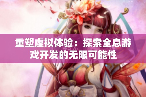 重塑虚拟体验：探索全息游戏开发的无限可能性