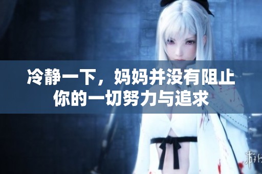 冷静一下，妈妈并没有阻止你的一切努力与追求