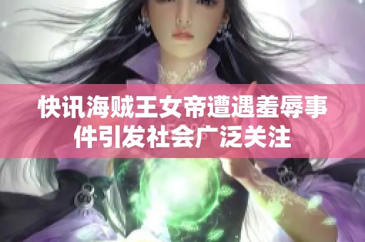 快讯海贼王女帝遭遇羞辱事件引发社会广泛关注
