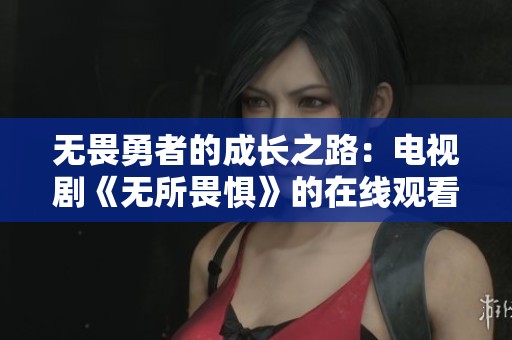 无畏勇者的成长之路：电视剧《无所畏惧》的在线观看方式揭秘
