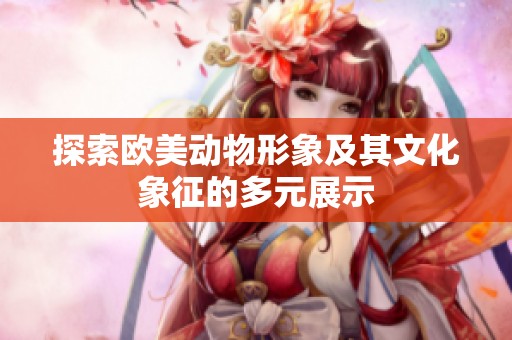 探索欧美动物形象及其文化象征的多元展示