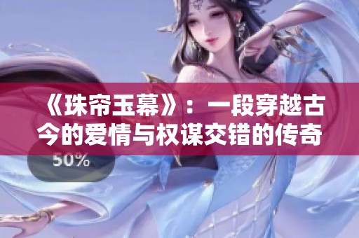 《珠帘玉幕》：一段穿越古今的爱情与权谋交错的传奇故事