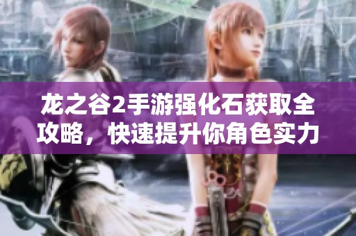 龙之谷2手游强化石获取全攻略，快速提升你角色实力妙招分享