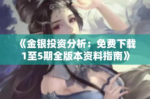 《金银投资分析：免费下载1至5期全版本资料指南》