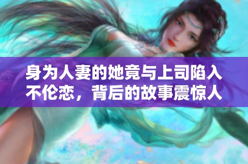 身为人妻的她竟与上司陷入不伦恋，背后的故事震惊人心