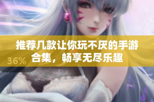 推荐几款让你玩不厌的手游合集，畅享无尽乐趣