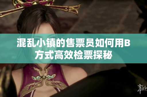 混乱小镇的售票员如何用B方式高效检票探秘