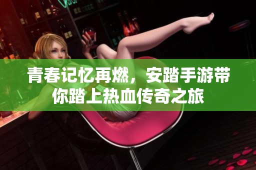 青春记忆再燃，安踏手游带你踏上热血传奇之旅
