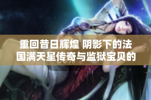 重回昔日辉煌 阴影下的法国满天星传奇与监狱宝贝的故事