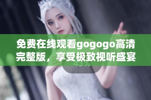 免费在线观看gogogo高清完整版，享受极致视听盛宴