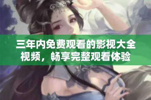 三年内免费观看的影视大全视频，畅享完整观看体验