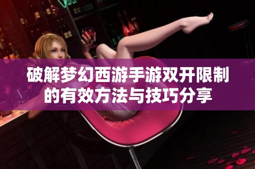 破解梦幻西游手游双开限制的有效方法与技巧分享