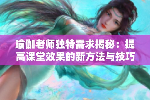 瑜伽老师独特需求揭秘：提高课堂效果的新方法与技巧