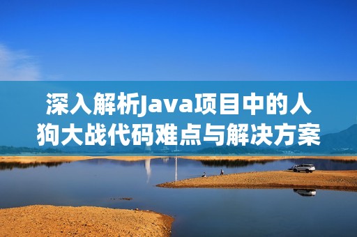 深入解析Java项目中的人狗大战代码难点与解决方案