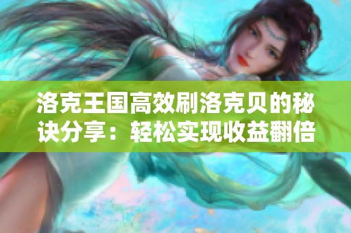 洛克王国高效刷洛克贝的秘诀分享：轻松实现收益翻倍!