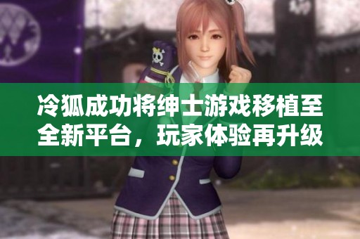 冷狐成功将绅士游戏移植至全新平台，玩家体验再升级