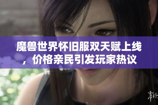 魔兽世界怀旧服双天赋上线，价格亲民引发玩家热议