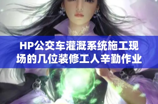 HP公交车灌溉系统施工现场的几位装修工人辛勤作业