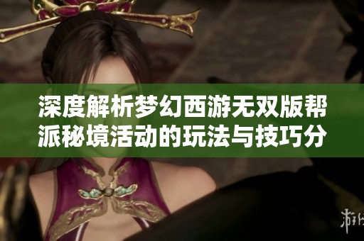 深度解析梦幻西游无双版帮派秘境活动的玩法与技巧分享