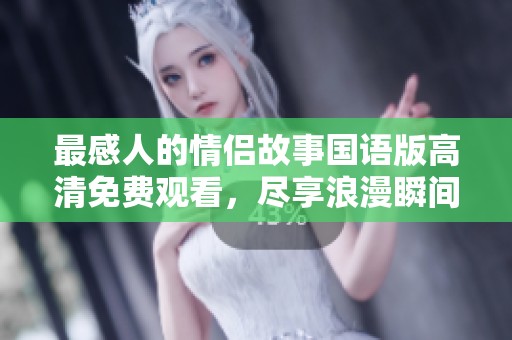 最感人的情侣故事国语版高清免费观看，尽享浪漫瞬间