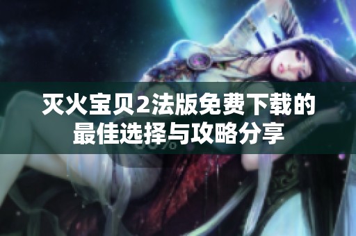 灭火宝贝2法版免费下载的最佳选择与攻略分享