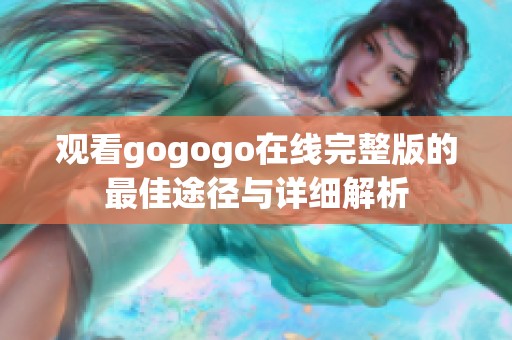 观看gogogo在线完整版的最佳途径与详细解析