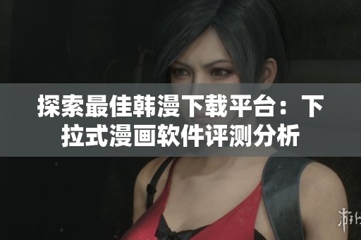 探索最佳韩漫下载平台：下拉式漫画软件评测分析