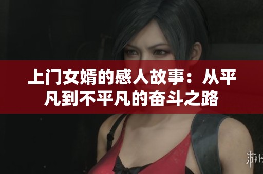 上门女婿的感人故事：从平凡到不平凡的奋斗之路
