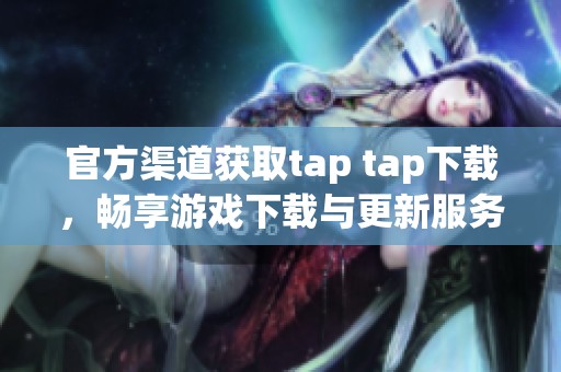 官方渠道获取tap tap下载，畅享游戏下载与更新服务