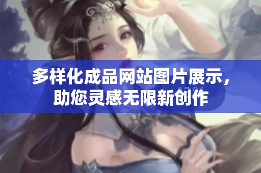 多样化成品网站图片展示，助您灵感无限新创作