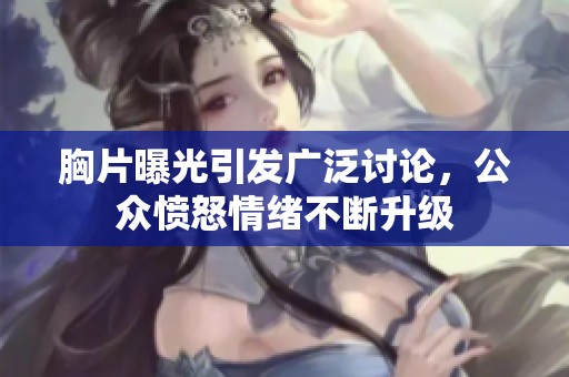胸片曝光引发广泛讨论，公众愤怒情绪不断升级