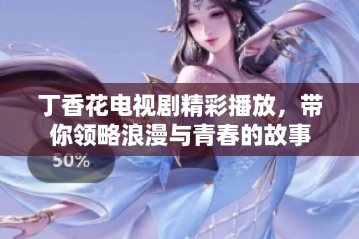 丁香花电视剧精彩播放，带你领略浪漫与青春的故事